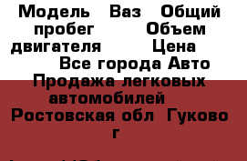  › Модель ­ Ваз › Общий пробег ­ 97 › Объем двигателя ­ 82 › Цена ­ 260 000 - Все города Авто » Продажа легковых автомобилей   . Ростовская обл.,Гуково г.